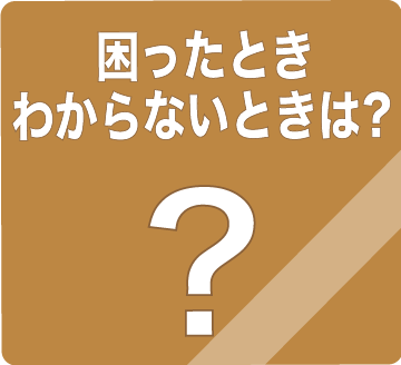 困ったとき　わからないときは